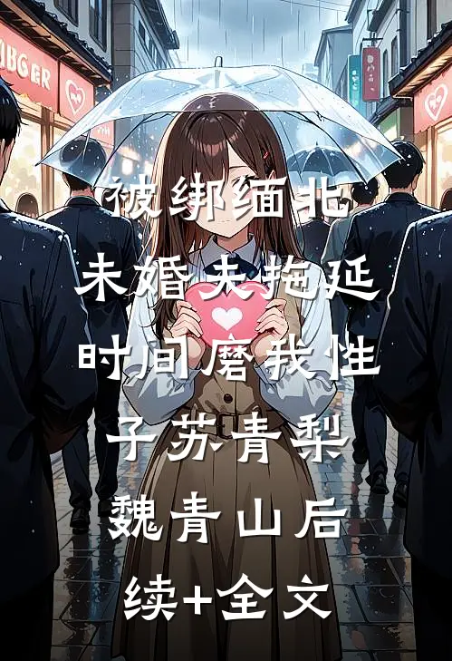 被绑缅北，未婚夫拖延时间磨我性子苏青梨魏青山后续+全文