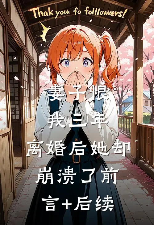妻子恨我三年，离婚后她却崩溃了前言+后续