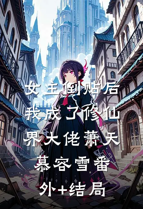 女主倒贴后，我成了修仙界大佬萧天慕容雪(番外)+(结局)