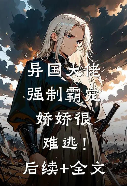 异国大佬强制霸宠，娇娇很难逃！后续+全文
