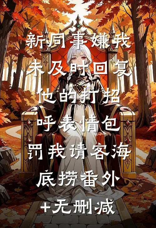 新同事嫌我未及时回复他的打招呼表情包，罚我请客海底捞番外+无删减