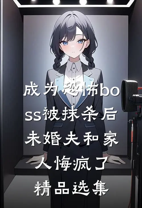 成为恐怖boss被抹杀后，未婚夫和家人悔疯了精品选集