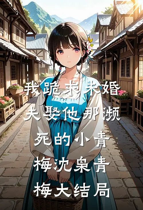 我跪求未婚夫娶他那濒死的小青梅沈枭青梅大结局