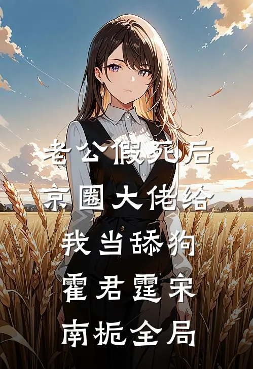 老公假死后，京圈大佬给我当舔狗霍君霆宋南栀全局