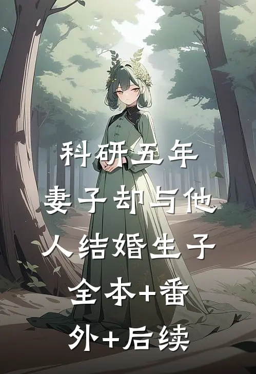 科研五年，妻子却与他人结婚生子:全本+番外+后续