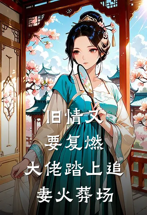 旧情又要复燃，大佬踏上追妻火葬场