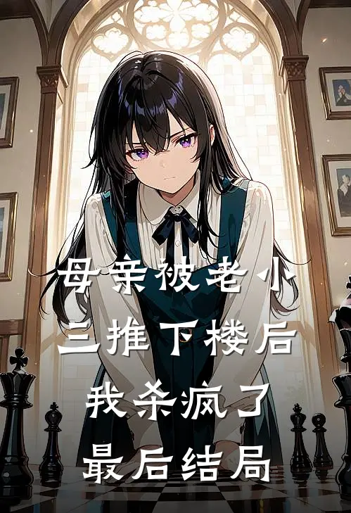 母亲被老小三推下楼后，我杀疯了最后结局
