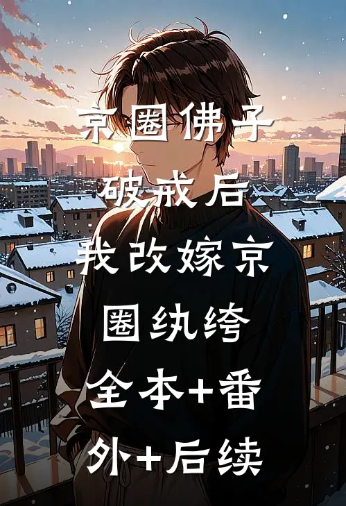 京圈佛子破戒后，我改嫁京圈纨绔:全本+番外+后续