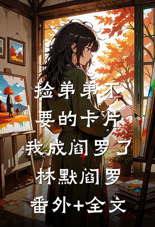 捡弟弟不要的卡片，我成阎罗了林默阎罗:(番外)+(全文)