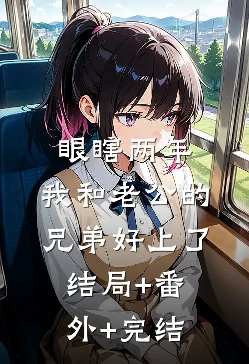 眼瞎两年，我和老公的兄弟好上了结局+番外+完结