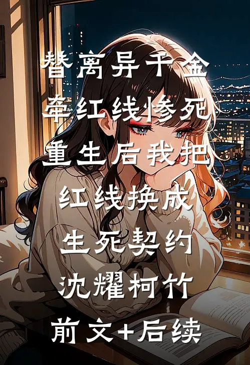 替离异千金牵红线惨死，重生后我把红线换成生死契约沈耀柯竹:前文+后续