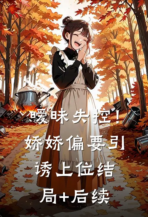 暧昧失控！娇娇偏要引诱上位结局+后续