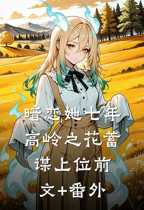 暗恋她七年，高岭之花蓄谋上位前文+番外