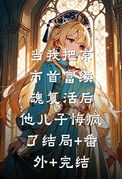 当我把京市首富续魂复活后，他儿子悔疯了结局+番外+完结