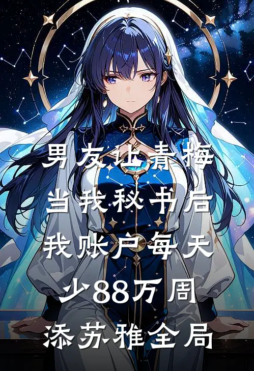男友让青梅当我秘书后，我账户每天少88万周添苏雅全局
