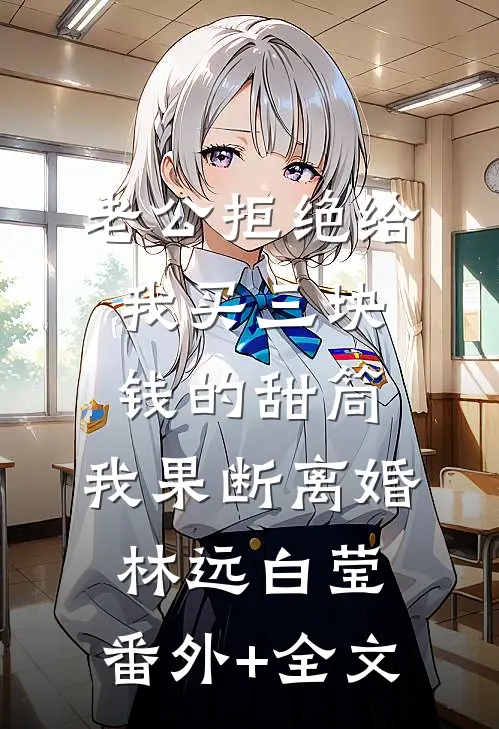 老公拒绝给我买三块钱的甜筒，我果断离婚林远白莹:(番外)+(全文)