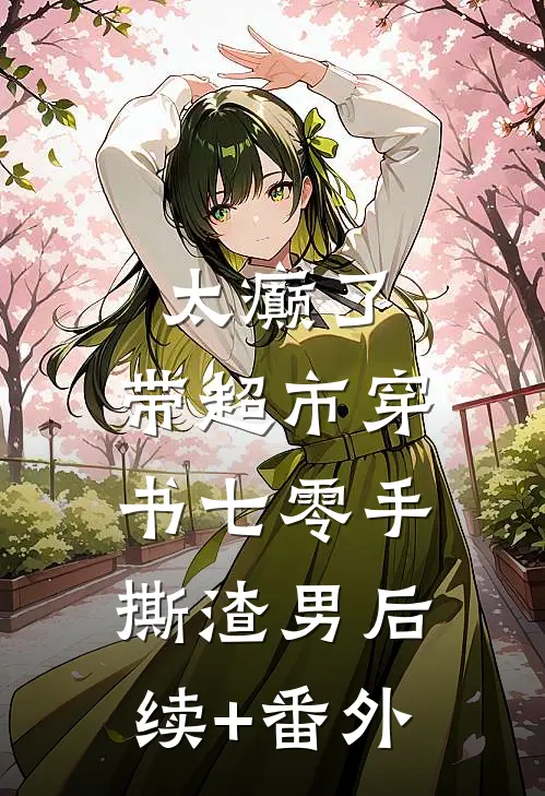 太癫了，带超市穿书七零手撕渣男后续+番外