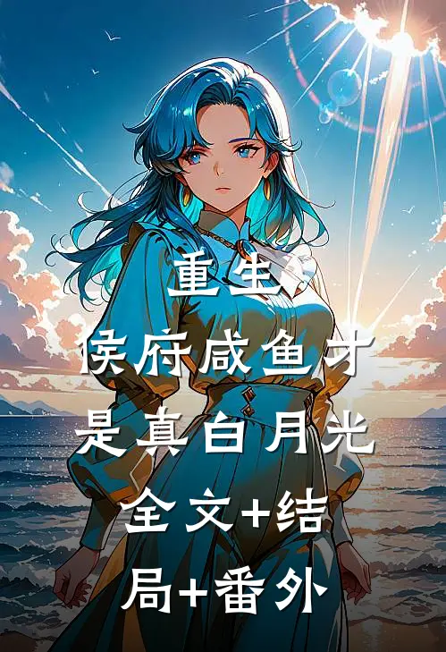 重生：侯府咸鱼才是真白月光全文+结局+番外