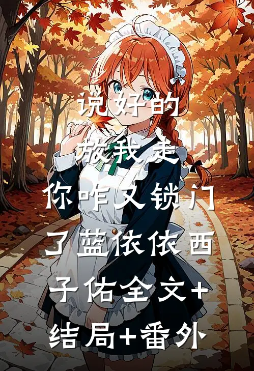 说好的放我走，你咋又锁门了蓝依依西子佑全文+结局+番外