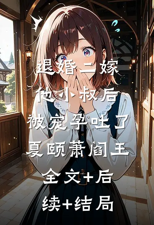 退婚二嫁他小叔后，被宠孕吐了夏颐萧阎王全文+后续+结局