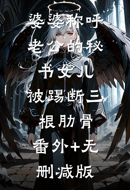 婆婆称呼老公的秘书“女儿”，被踢断三根肋骨:番外+无删减版