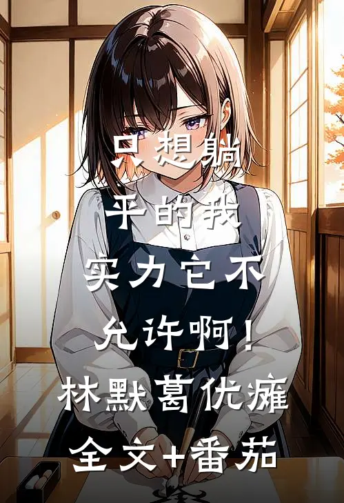 只想躺平的我，实力它不允许啊！林默葛优瘫全文+番茄