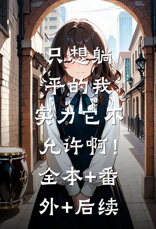 只想躺平的我，实力它不允许啊！全本+番外+后续