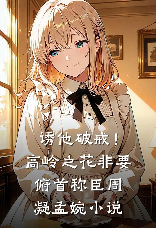 诱他破戒！高岭之花非要俯首称臣周凝孟婉小说