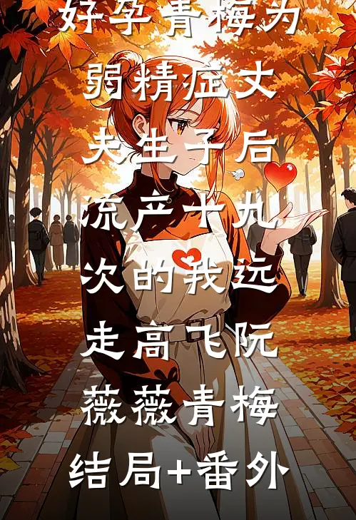好孕青梅为弱精症丈夫生子后，流产十九次的我远走高飞阮薇薇青梅:结局+番外