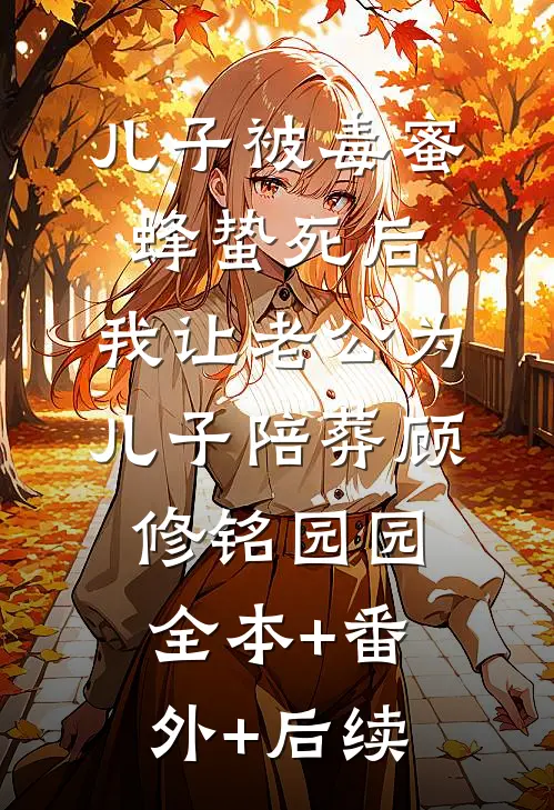 儿子被毒蜜蜂蛰死后，我让老公为儿子陪葬顾修铭园园全本+番外+后续
