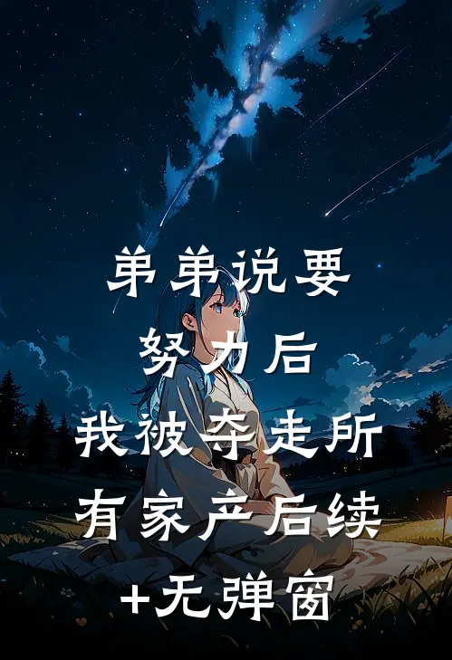 弟弟说要努力后，我被夺走所有家产后续+无弹窗