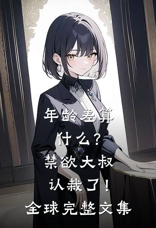 年龄差算什么？禁欲大叔认栽了！全球完整文集