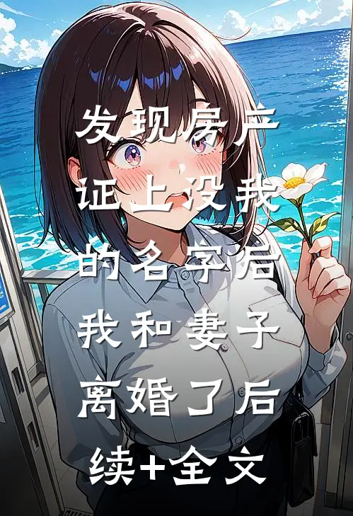 发现房产证上没我的名字后，我和妻子离婚了后续+全文