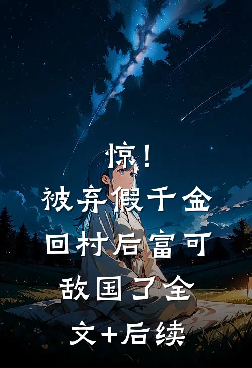 惊！被弃假千金回村后富可敌国了全文+后续