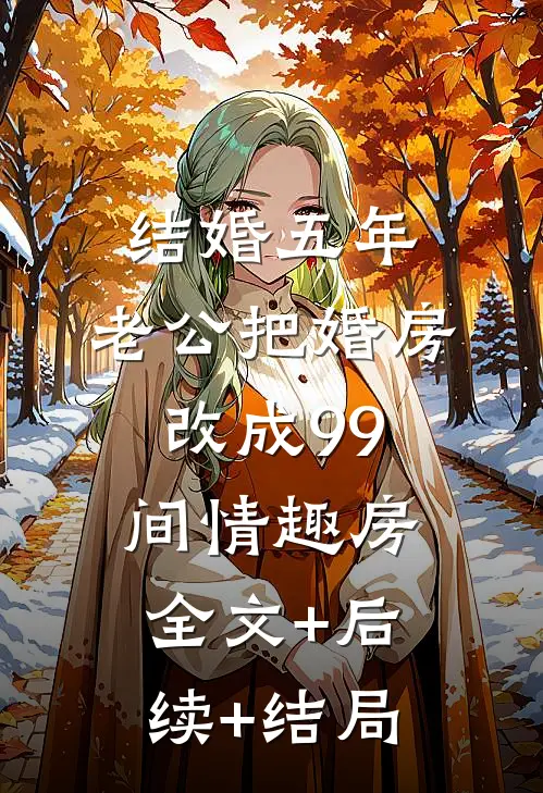 结婚五年，老公把婚房改成99间情趣房全文+后续+结局