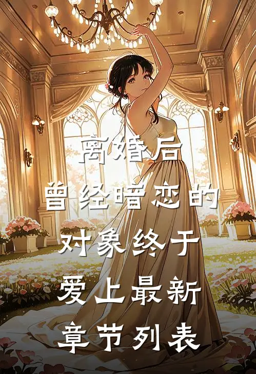 离婚后，曾经暗恋的对象终于爱上最新章节列表