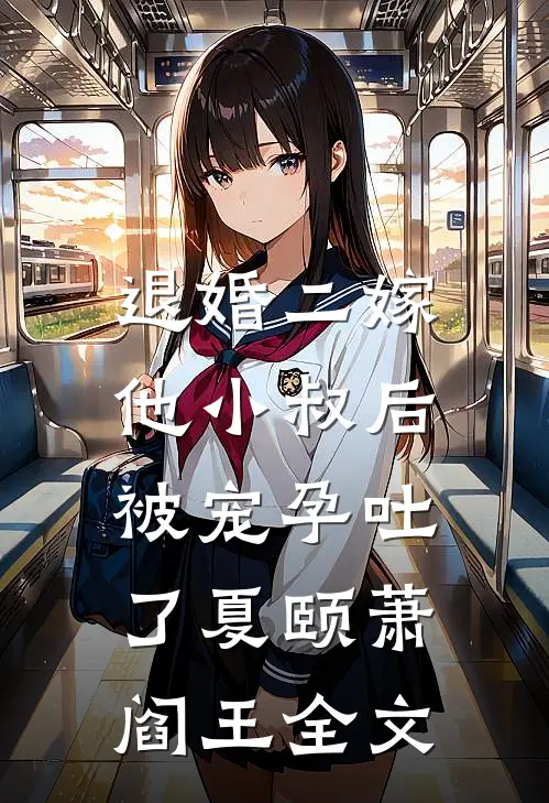 退婚二嫁他小叔后，被宠孕吐了夏颐萧阎王全文