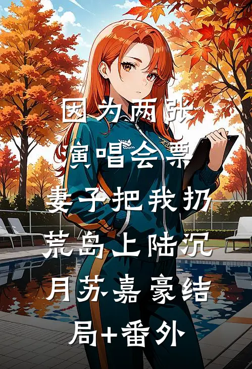 因为两张演唱会票，妻子把我扔荒岛上陆沉月苏嘉豪结局+番外
