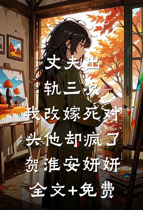 丈夫出轨三次，我改嫁死对头他却疯了贺淮安妍妍全文+免费