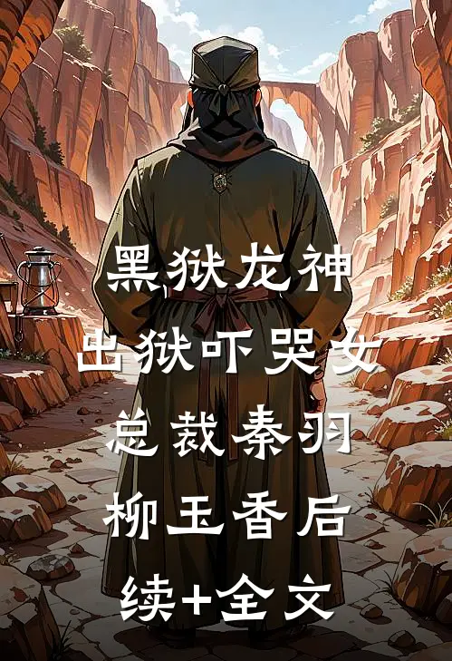 黑狱龙神，出狱吓哭女总裁秦羽柳玉香后续+全文