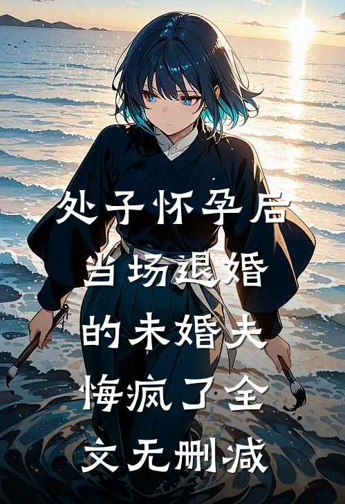 处子怀孕后，当场退婚的未婚夫悔疯了全文无删减