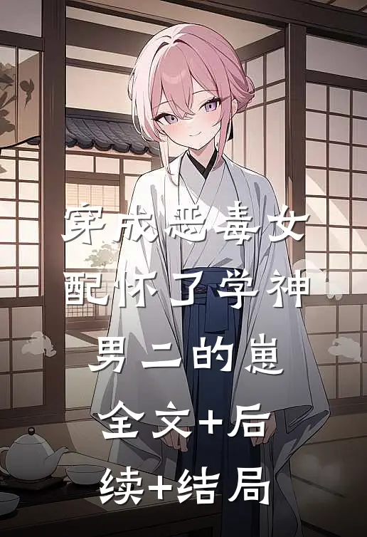 穿成恶毒女配怀了学神男二的崽:全文+后续+结局