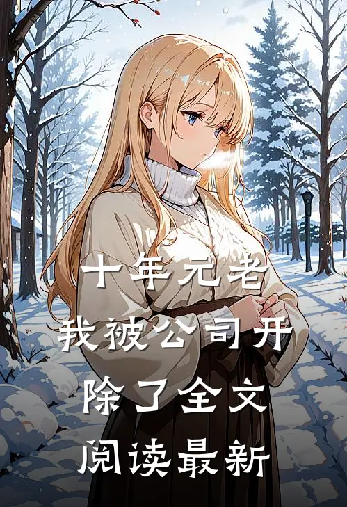 十年元老，我被公司开除了全文阅读最新