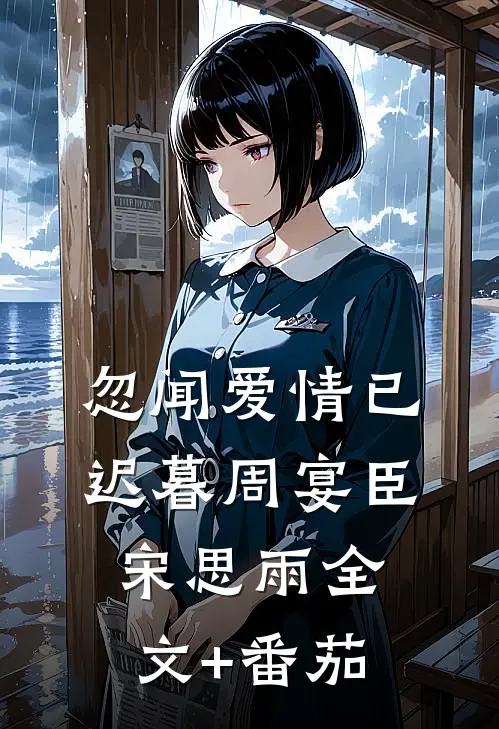 忽闻爱情已迟暮周宴臣宋思雨全文+番茄