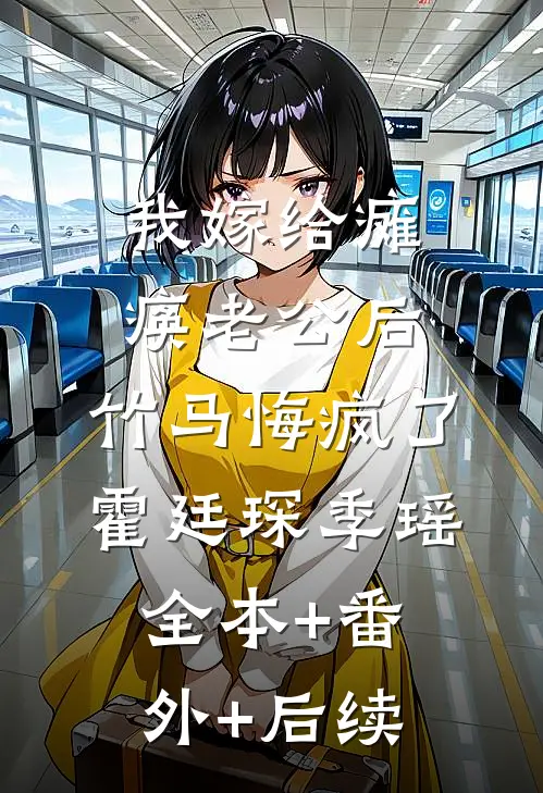 我嫁给瘫痪老公后，竹马悔疯了霍廷琛季瑶:全本+番外+后续