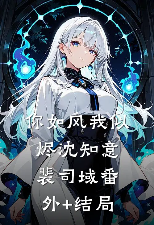 你如风我似烬沈知意裴司域(番外)+(结局)