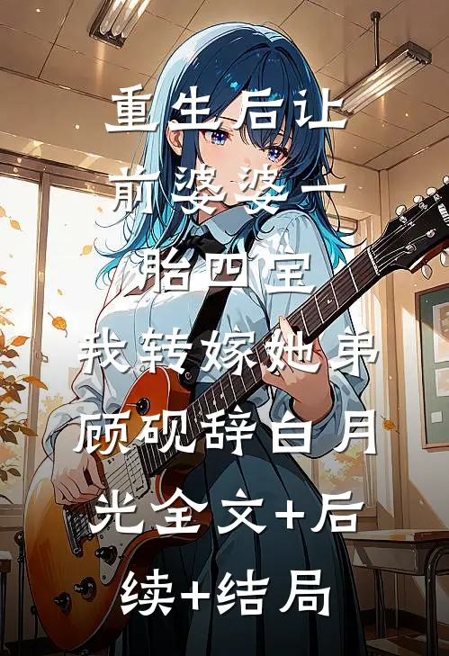 重生后让前婆婆一胎四宝，我转嫁她弟顾砚辞白月光全文+后续+结局