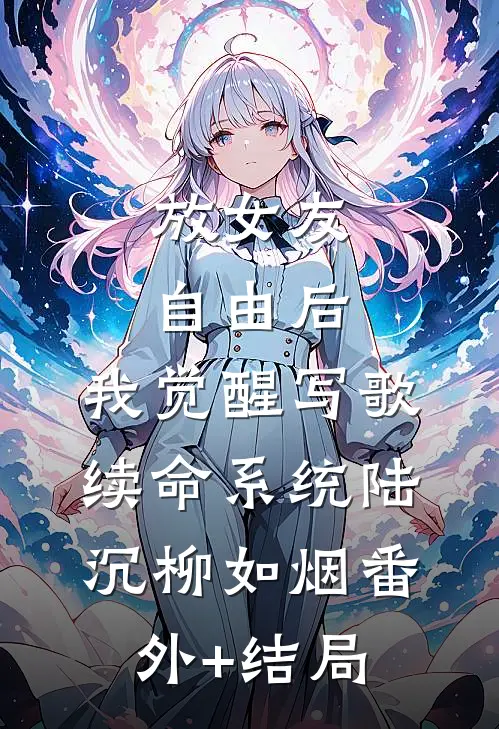 放女友自由后，我觉醒写歌续命系统陆沉柳如烟(番外)+(结局)