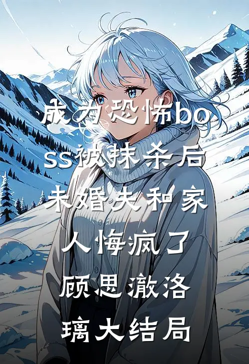 成为恐怖boss被抹杀后，未婚夫和家人悔疯了顾思澈洛璃大结局