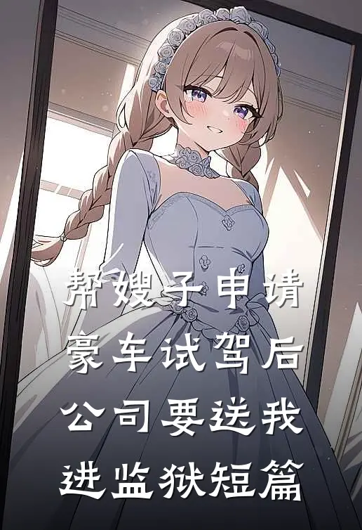 帮嫂子申请豪车试驾后，公司要送我进监狱短篇